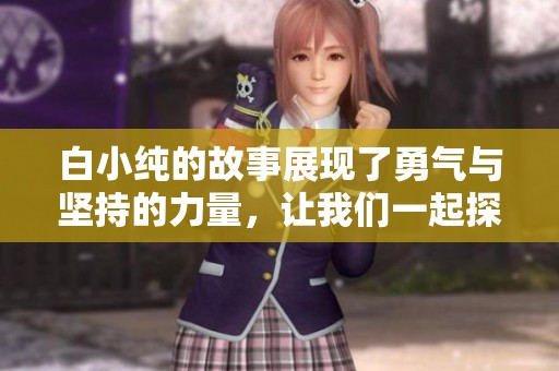 白小纯的故事展现了勇气与坚持的力量，让我们一起探索他的冒险吧
