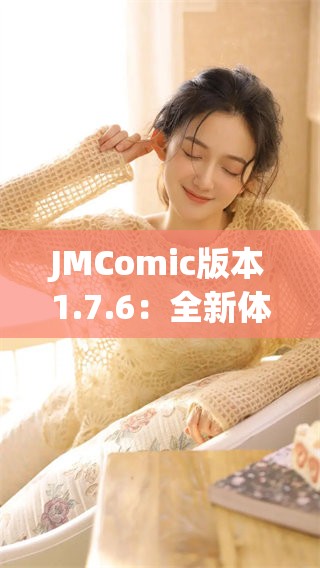 JMComic版本1.7.6：全新体验与精彩功能等你来探索