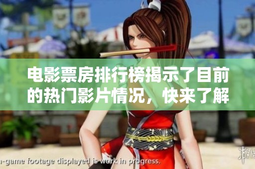 电影票房排行榜揭示了目前的热门影片情况，快来了解最新的票房动态吧！