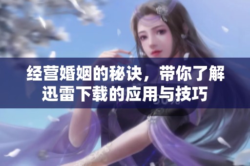 经营婚姻的秘诀，带你了解迅雷下载的应用与技巧