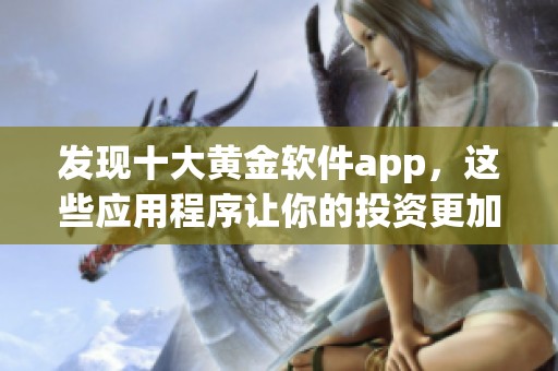 发现十大黄金软件app，这些应用程序让你的投资更加智能化！