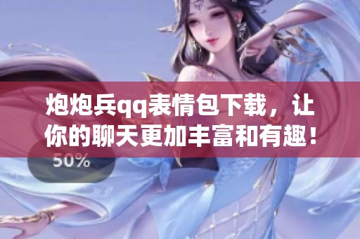 炮炮兵qq表情包下载，让你的聊天更加丰富和有趣！