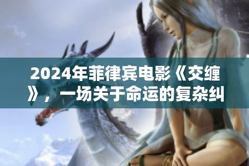2024年菲律宾电影《交缠》，一场关于命运的复杂纠葛与情感探索