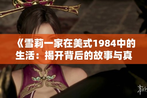 《雪莉一家在美式1984中的生活：揭开背后的故事与真相》