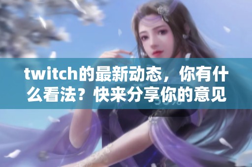 twitch的最新动态，你有什么看法？快来分享你的意见吧！