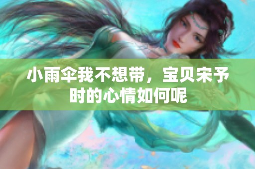 小雨伞我不想带，宝贝宋予时的心情如何呢