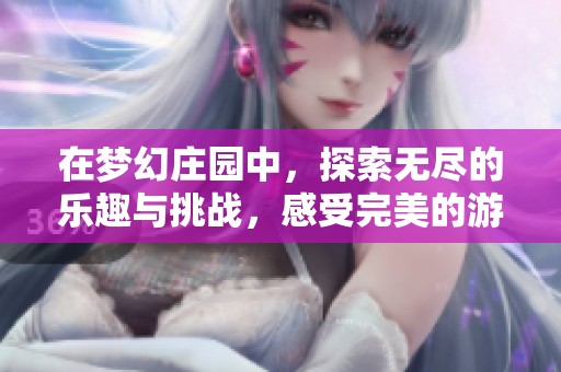 在梦幻庄园中，探索无尽的乐趣与挑战，感受完美的游戏体验。