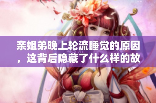亲姐弟晚上轮流睡觉的原因，这背后隐藏了什么样的故事呢