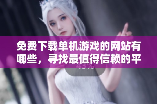 免费下载单机游戏的网站有哪些，寻找最值得信赖的平台来畅玩游戏