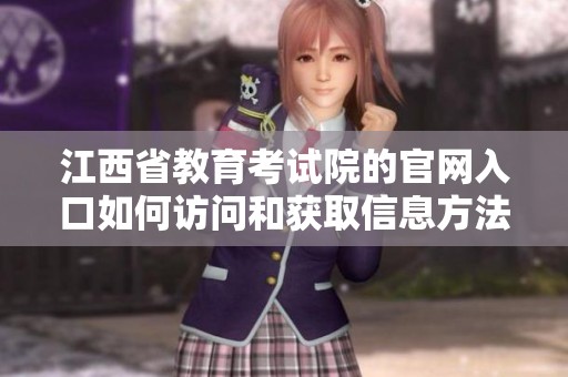 江西省教育考试院的官网入口如何访问和获取信息方法介绍