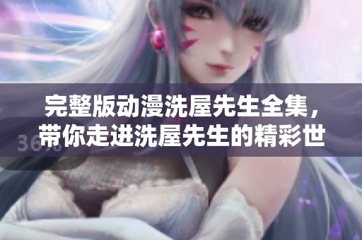 完整版动漫洗屋先生全集，带你走进洗屋先生的精彩世界！