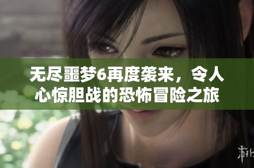 无尽噩梦6再度袭来，令人心惊胆战的恐怖冒险之旅