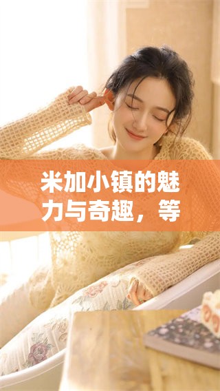 米加小镇的魅力与奇趣，等你亲自来体验！