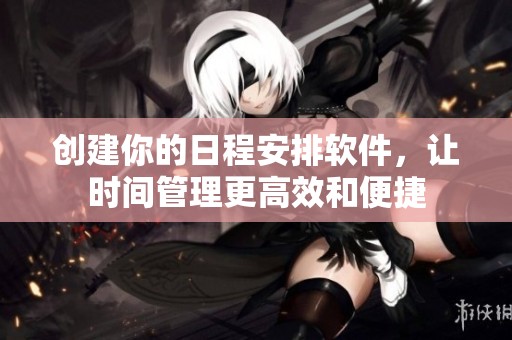 创建你的日程安排软件，让时间管理更高效和便捷