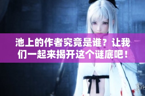 池上的作者究竟是谁？让我们一起来揭开这个谜底吧！