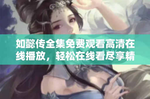 如懿传全集免费观看高清在线播放，轻松在线看尽享精彩剧情