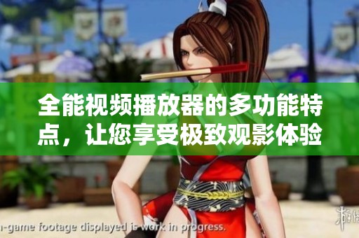 全能视频播放器的多功能特点，让您享受极致观影体验