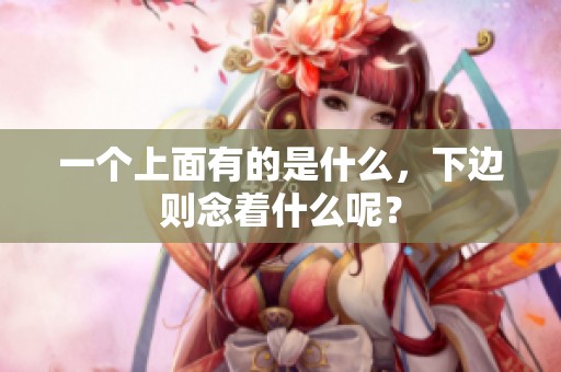一个上面有的是什么，下边则念着什么呢？