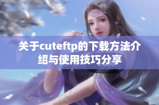 关于cuteftp的下载方法介绍与使用技巧分享