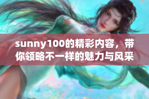 sunny100的精彩内容，带你领略不一样的魅力与风采