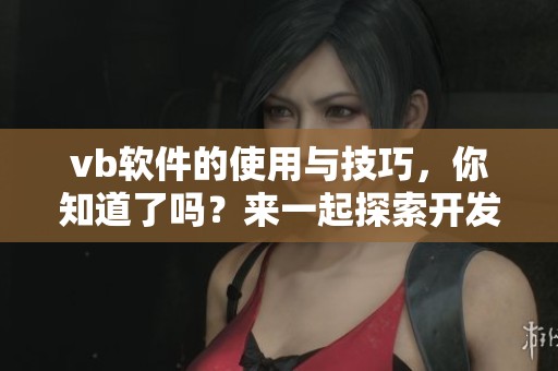 vb软件的使用与技巧，你知道了吗？来一起探索开发的魅力吧！