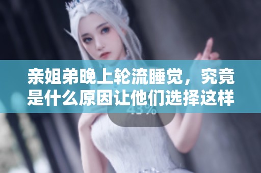 亲姐弟晚上轮流睡觉，究竟是什么原因让他们选择这样做呢