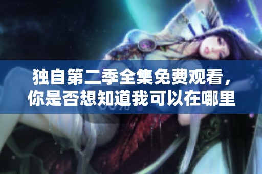 独自第二季全集免费观看，你是否想知道我可以在哪里找到这些内容？