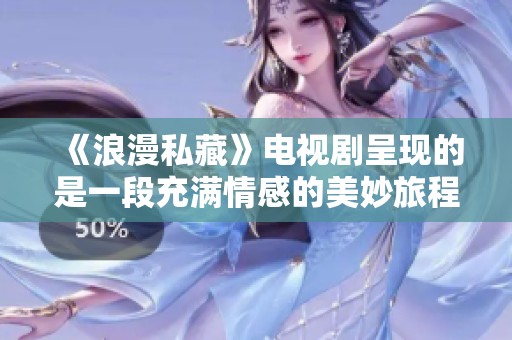 《浪漫私藏》电视剧呈现的是一段充满情感的美妙旅程