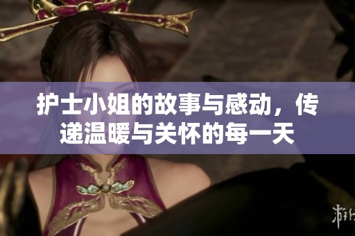 护士小姐的故事与感动，传递温暖与关怀的每一天