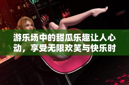 游乐场中的甜瓜乐趣让人心动，享受无限欢笑与快乐时光