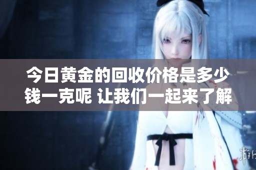 今日黄金的回收价格是多少钱一克呢 让我们一起来了解一下吧