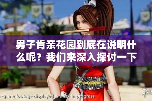 男子肯亲花园到底在说明什么呢？我们来深入探讨一下这个问题。
