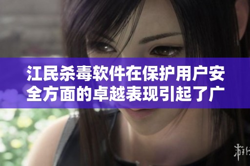 江民杀毒软件在保护用户安全方面的卓越表现引起了广泛关注和赞誉