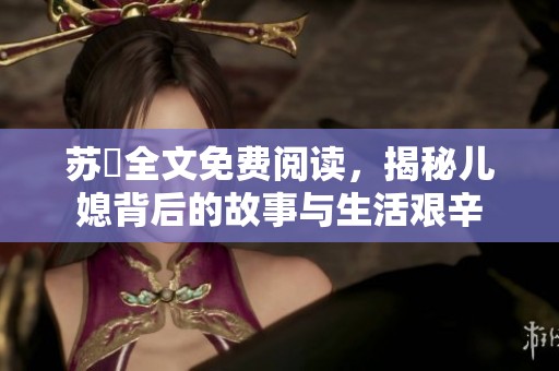 苏玥全文免费阅读，揭秘儿媳背后的故事与生活艰辛
