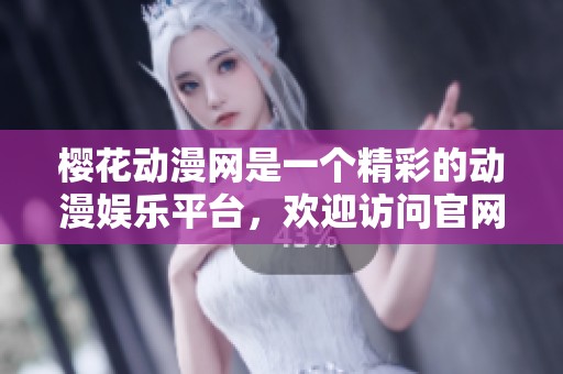 樱花动漫网是一个精彩的动漫****，欢迎访问官网获取更多信息