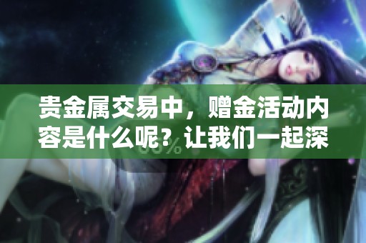 贵金属交易中，赠金活动内容是什么呢？让我们一起深入探讨一下吧！