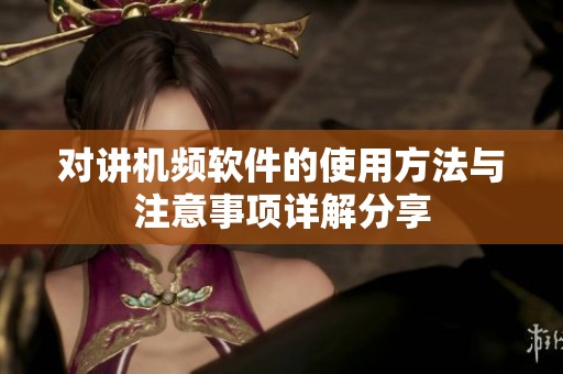 对讲机频软件的使用方法与注意事项详解分享
