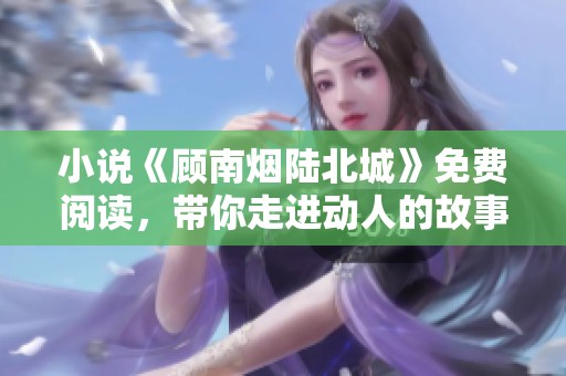 小说《顾南烟陆北城》免费阅读，带你走进动人的故事世界！