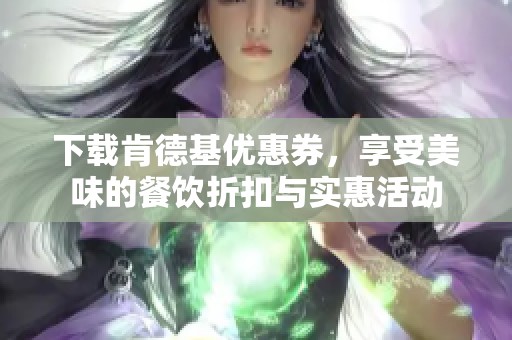 下载肯德基优惠券，享受美味的餐饮折扣与实惠活动
