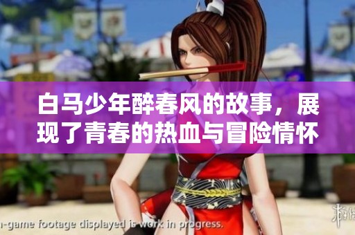 白马少年醉春风的故事，展现了青春的热血与冒险情怀