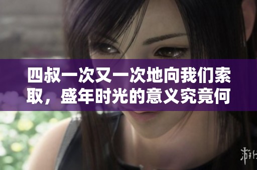 四叔一次又一次地向我们索取，盛年时光的意义究竟何在