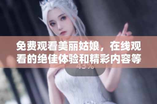 免费观看美丽姑娘，在线观看的绝佳体验和精彩内容等你来发现
