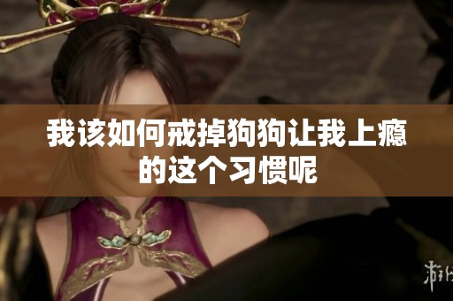 我该如何戒掉狗狗让我上瘾的这个习惯呢
