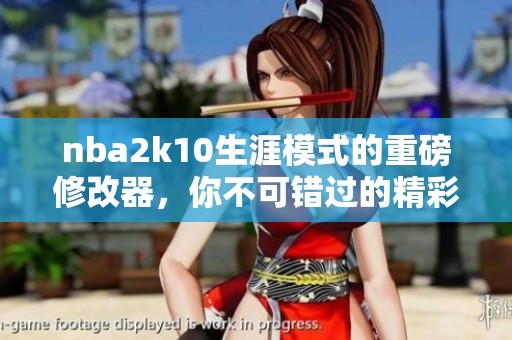 nba2k10生涯模式的重磅修改器，你不可错过的精彩体验！
