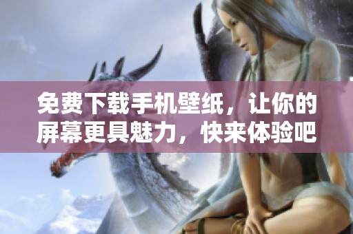 免费下载手机壁纸，让你的屏幕更具魅力，快来体验吧