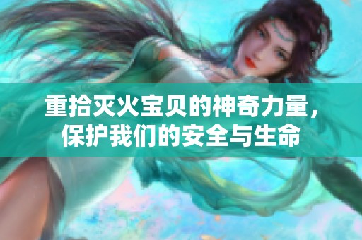 重拾灭火宝贝的神奇力量，保护我们的安全与生命
