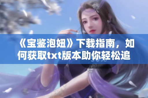 《宝鉴泡妞》下载指南，如何获取txt版本助你轻松追求爱情