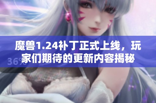 魔兽1.24补丁正式上线，玩家们期待的更新内容揭秘
