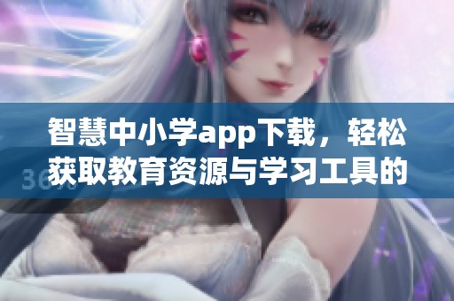 智慧中小学app下载，轻松获取教育资源与学习工具的最佳选择