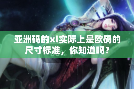 亚洲码的xl实际上是欧码的尺寸标准，你知道吗？